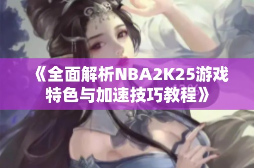 《全面解析NBA2K25游戏特色与加速技巧教程》