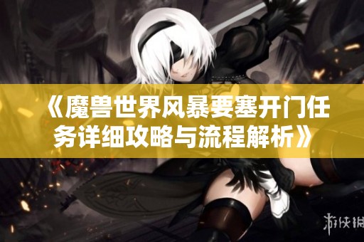 《魔兽世界风暴要塞开门任务详细攻略与流程解析》