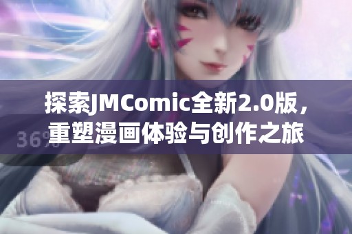 探索JMComic全新2.0版，重塑漫画体验与创作之旅