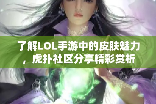 了解LOL手游中的皮肤魅力，虎扑社区分享精彩赏析