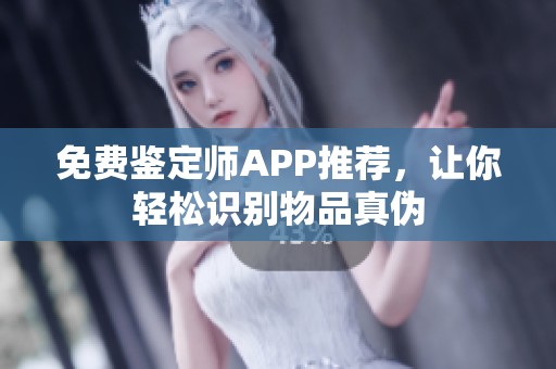 免费鉴定师APP推荐，让你轻松识别物品真伪