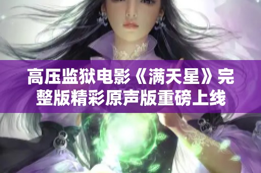 高压监狱电影《满天星》完整版精彩原声版重磅上线