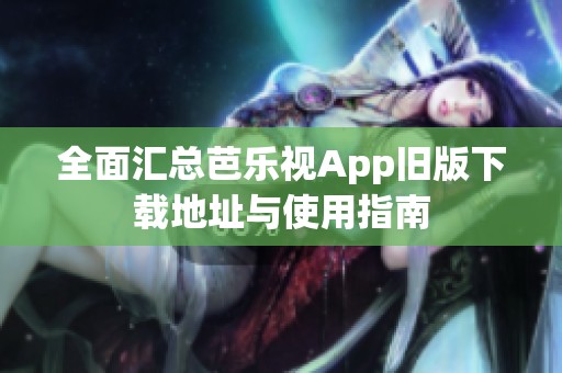 全面汇总芭乐视App旧版下载地址与使用指南