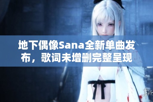 地下偶像Sana全新单曲发布，歌词未增删完整呈现