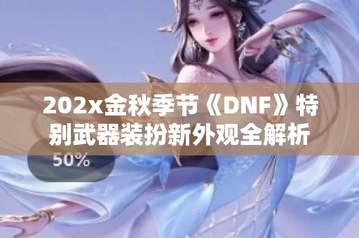 202x金秋季节《DNF》特别武器装扮新外观全解析