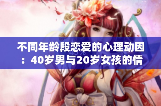 不同年龄段恋爱的心理动因：40岁男与20岁女孩的情感解读