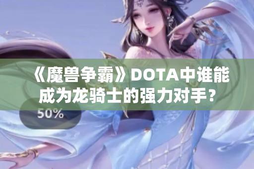 《魔兽争霸》DOTA中谁能成为龙骑士的强力对手？