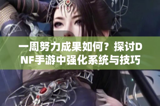 一周努力成果如何？探讨DNF手游中强化系统与技巧