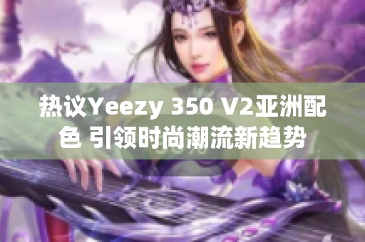 热议Yeezy 350 V2亚洲配色 引领时尚潮流新趋势