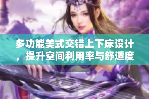 多功能美式交错上下床设计，提升空间利用率与舒适度