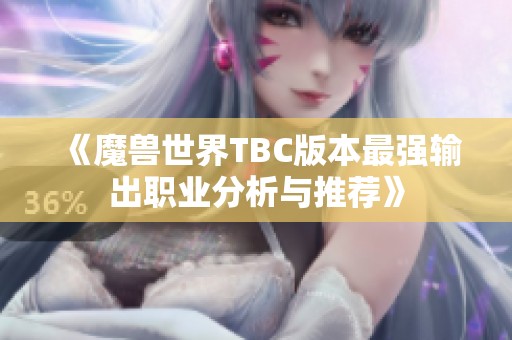 《魔兽世界TBC版本最强输出职业分析与推荐》