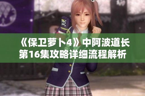 《保卫萝卜4》中阿波道长第16集攻略详细流程解析