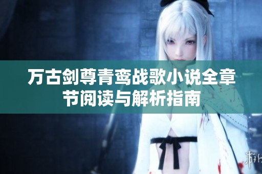 万古剑尊青鸾战歌小说全章节阅读与解析指南