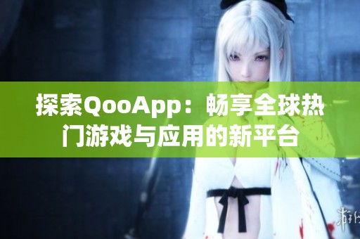 探索QooApp：畅享全球热门游戏与应用的新平台