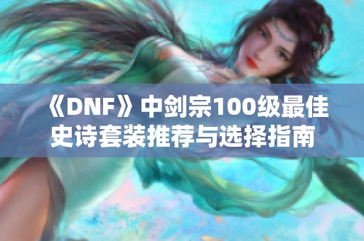 《DNF》中剑宗100级最佳史诗套装推荐与选择指南