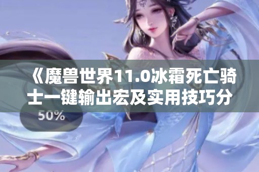 《魔兽世界11.0冰霜死亡骑士一键输出宏及实用技巧分享》