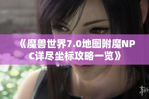 《魔兽世界7.0地图附魔NPC详尽坐标攻略一览》