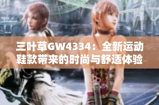 三叶草GW4334：全新运动鞋款带来的时尚与舒适体验