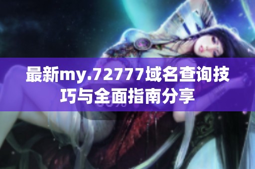 最新my.72777域名查询技巧与全面指南分享