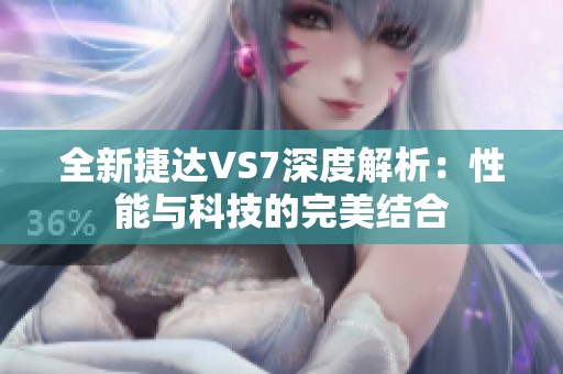 全新捷达VS7深度解析：性能与科技的完美结合