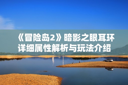 《冒险岛2》暗影之眼耳环详细属性解析与玩法介绍