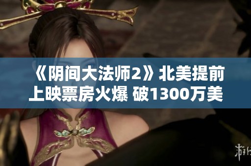 《阴间大法师2》北美提前上映票房火爆 破1300万美元大关