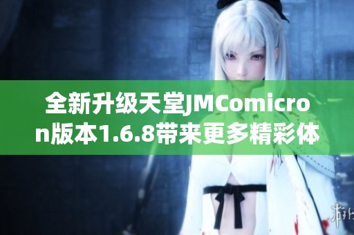 全新升级天堂JMComicron版本1.6.8带来更多精彩体验