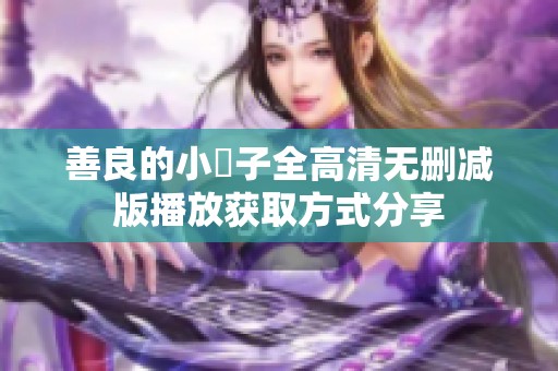 善良的小峓子全高清无删减版播放获取方式分享