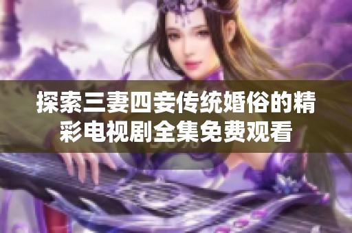 探索三妻四妾传统婚俗的精彩电视剧全集免费观看