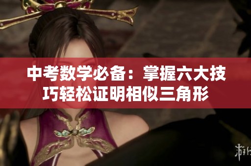 中考数学必备：掌握六大技巧轻松证明相似三角形