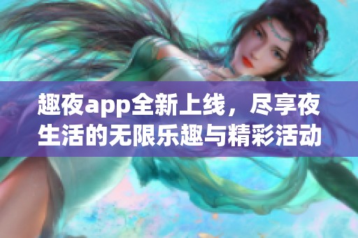 趣夜app全新上线，尽享夜生活的无限乐趣与精彩活动