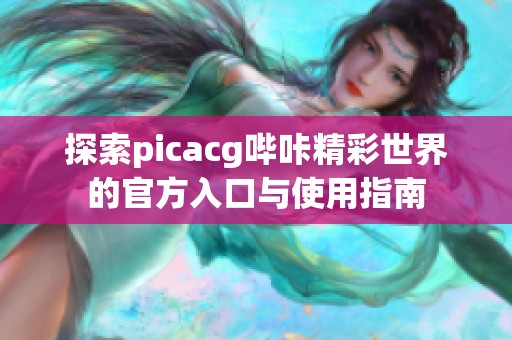 探索picacg哔咔精彩世界的官方入口与使用指南