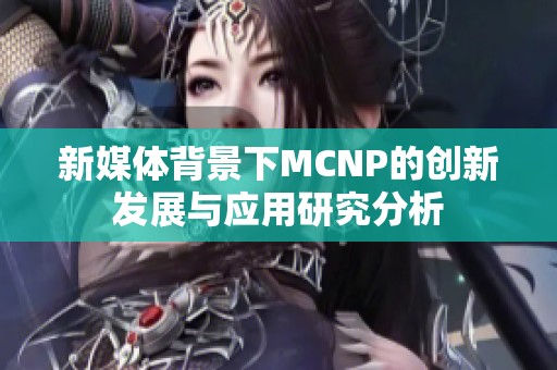 新媒体背景下MCNP的创新发展与应用研究分析