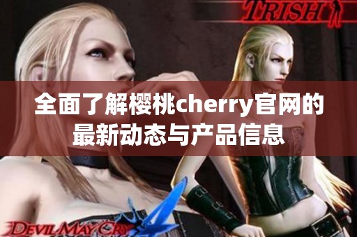 全面了解樱桃cherry官网的最新动态与产品信息