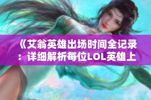 《艾翁英雄出场时间全记录：详细解析每位LOL英雄上线时间》