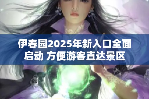 伊春园2025年新入口全面启动 方便游客直达景区