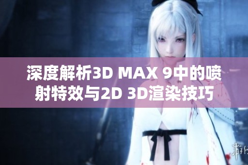 深度解析3D MAX 9中的喷射特效与2D 3D渲染技巧