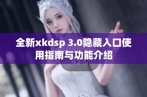 全新xkdsp 3.0隐藏入口使用指南与功能介绍