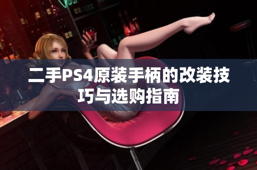 二手PS4原装手柄的改装技巧与选购指南