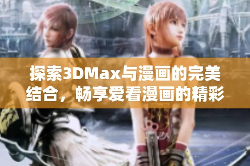 探索3DMax与漫画的完美结合，畅享爱看漫画的精彩世界