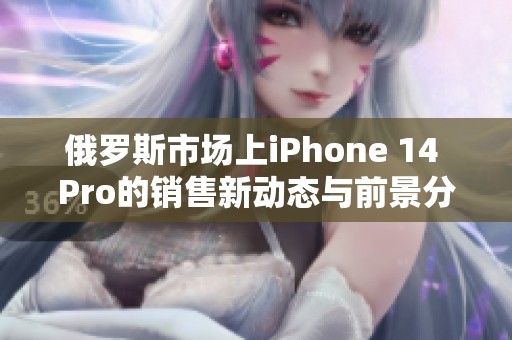 俄罗斯市场上iPhone 14 Pro的销售新动态与前景分析