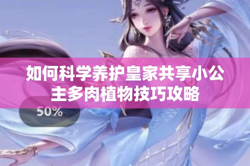 如何科学养护皇家共享小公主多肉植物技巧攻略