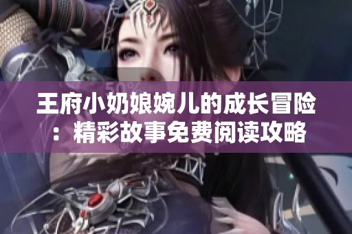 王府小奶娘婉儿的成长冒险：精彩故事免费阅读攻略