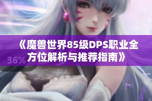 《魔兽世界85级DPS职业全方位解析与推荐指南》