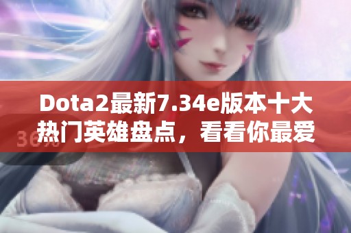 Dota2最新7.34e版本十大热门英雄盘点，看看你最爱的英雄在其中吗