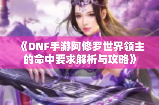 《DNF手游阿修罗世界领主的命中要求解析与攻略》