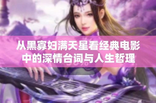 从黑寡妇满天星看经典电影中的深情台词与人生哲理