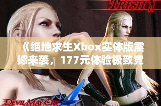 《绝地求生Xbox实体版震撼来袭，177元体验极致竞技乐趣》