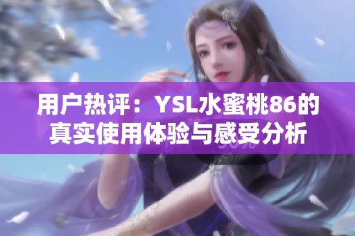 用户热评：YSL水蜜桃86的真实使用体验与感受分析