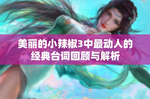 美丽的小辣椒3中最动人的经典台词回顾与解析
